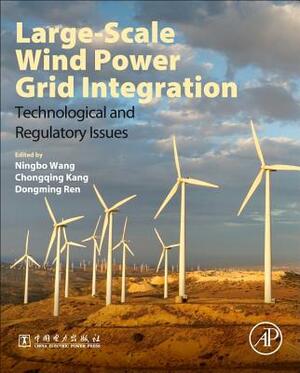 Large-Scale Wind Power Grid Integration: Technological and Regulatory Issues by Ningbo Wang, Chongqing Kang, Dongming Ren