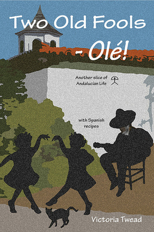 Two Old Fools - Olé: Another Slice of Andalucian Life by Victoria Twead
