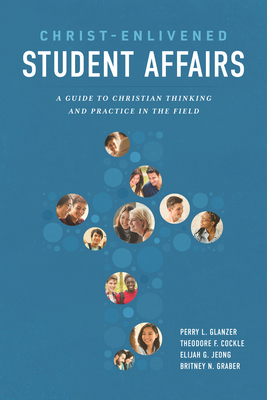 Christ-Enlivened Student Affairs: A Guide to Christian Thinking and Practice in the Field by Elijah G. Jeong, Theodore F. Cockle, Britney N. Graber