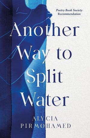 Another Way to Split Water: A Poetry Book Society Recommendation by Alycia Pirmohamed, Alycia Pirmohamed