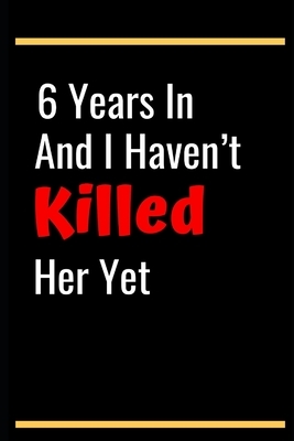 6 Years In And I Haven't Killed Her Yet: 6th Anniversary Gifts for Husband,6th Wedding Anniversary Gifts for Husband 6th Wedding Anniversary Husband S by Sam R