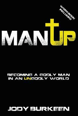 Man Up-Becoming a godly man in an ungodly world by Jody Burkeen