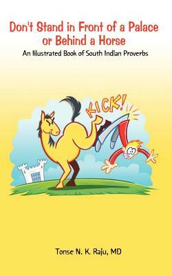 Don't Stand in Front of a Palace or Behind a Horse: An Illustrated Book of South Indian Proverbs by Tonse N. K. Raju