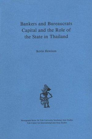 Bankers and Bureaucrats: Capital and the Role of the State in Thailand by Professor Department of Applied Social Science Kevin Hewison, Kevin Hewison
