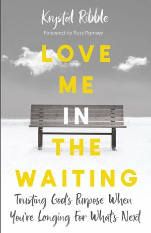 Love Me in the Waiting: Trusting God's Purpose While You're Longing for What's Next by Krystal Ribble