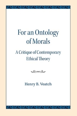 For an Ontology of Morals: A Critique of Contemporary Ethical Theory by Henry B. Veatch