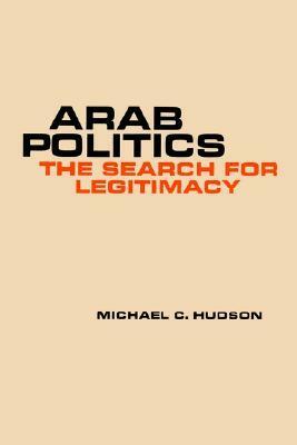 Arab Politics: The Search for Legitimacy by Michael C. Hudson