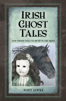 Irish Ghost Tales: And Things That Go Bump in the Night by Tony Locke