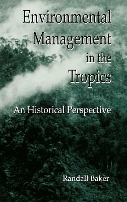 Environmental Management in the Tropics: An Historical Perspective by Baker Baker, Randall Baker