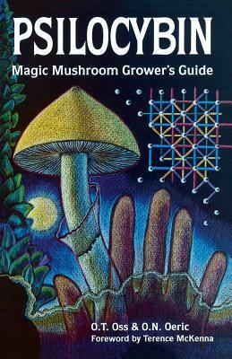 Psilocybin: Magic Mushroom Grower's Guide: A Handbook for Psilocybin Enthusiasts by O.N. Oeric, O.T. Oss, Terence McKenna, Dennis J. McKenna