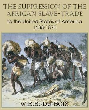 The Suppression of the African Slave-Trade to the United States of America 1638-1870 Volume I by W.E.B. Du Bois