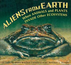 Aliens from Earth: When Animals and Plants Invade Other Ecosystems by Mary Batten