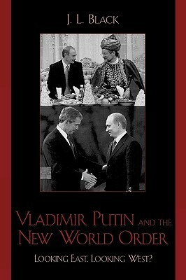 Vladimir Putin and the New World Order: Looking East, Looking West? by J. L. Black