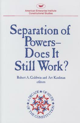 Separation of Powers: Does It Still Work? by Robert A. Goldwin