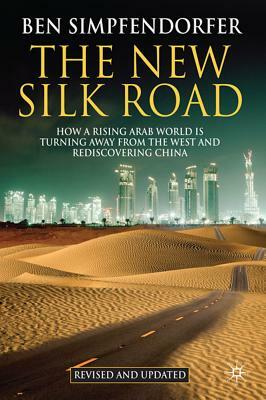 The New Silk Road: How a Rising Arab World Is Turning Away from the West and Rediscovering China by Ben Simpfendorfer, B.