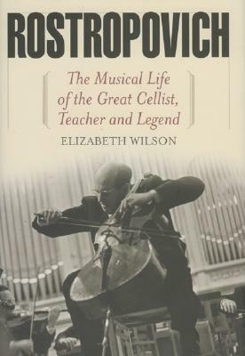 Mstislav Rostropovich: Cellist, Teacher, Legend by Elizabeth Wilson