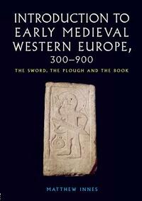 Introduction to Early Medieval Western Europe, 300-900: The Sword, the Plough and the Book by Matthew Innes