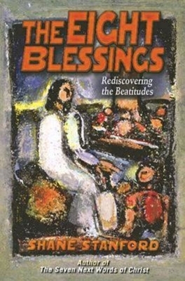 The Eight Blessings: Rediscovering the Beatitudes by Shane Stanford