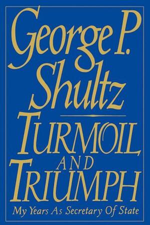 Turmoil and Triumph: Diplomacy, Power, and the Victory of the American Deal by George P. Shultz