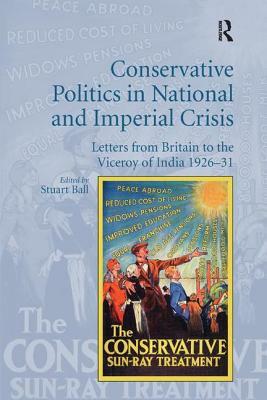 Conservative Politics in National and Imperial Crisis: Letters from Britain to the Viceroy of India 1926-31 by Stuart Ball