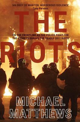 The Riots: The police fight for the streets during the UK's deadly 2011 riots by Michael Matthews