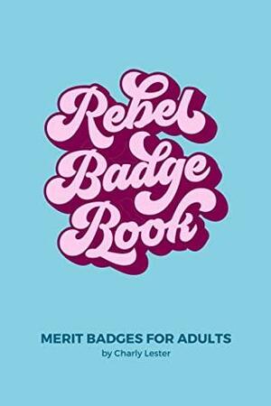 Rebel Badge Book: Merit Badges for Adults by Charly Lester