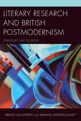 Literary Research and British Postmodernism: Strategies and Sources by Arianne Hartsell-Gundy, Bridgit McCafferty