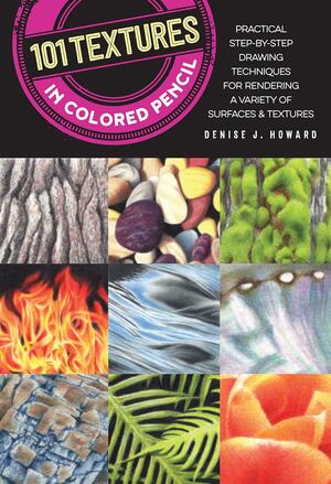 101 Textures in Colored Pencil: Practical step-by-step drawing techniques for rendering a variety of surfacestextures by Denise J. Howard