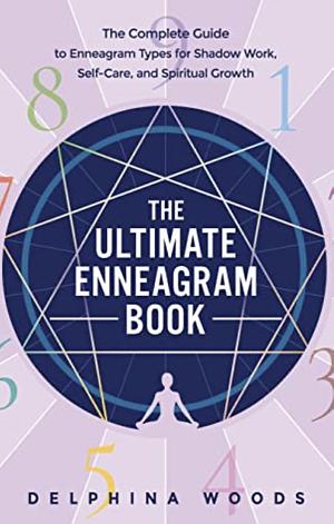 The Ultimate Enneagram Book: The Complete Guide to Enneagram Types for Shadow Work, Self-Care, and Spiritual Growth by Delphina Woods