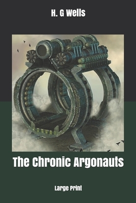 The Chronic Argonauts: Large Print by H.G. Wells