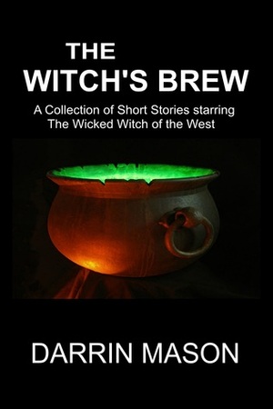 The Witch's Brew: A Collection of Short Stories Starring the Wicked Witch of the West by Darrin Mason