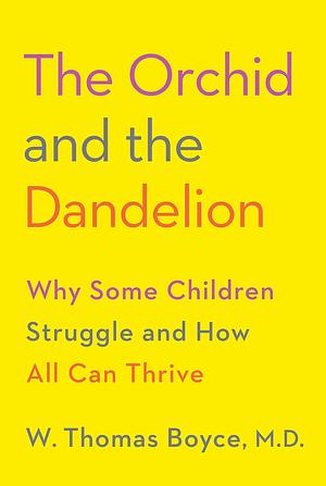 The Orchid and the Dandelion: Why Some Children Struggle and How All Can Thrive by W. Thomas Boyce