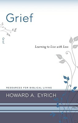 Grief: Learning to Live with Loss by Howard Eyrich