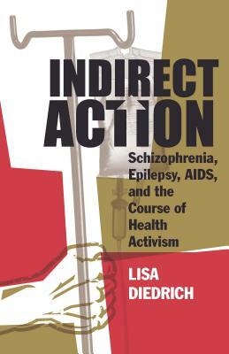 Indirect Action: Schizophrenia, Epilepsy, Aids, and the Course of Health Activism by Lisa Diedrich