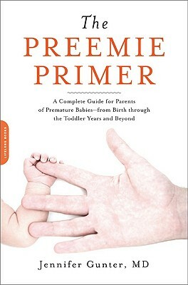 The Preemie Primer: A Complete Guide for Parents of Premature Babies--From Birth Through the Toddler Years and Beyond by Jen Gunter