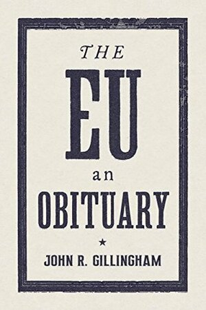 The EU: An Obituary by John R. Gillingham