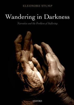 Wandering in Darkness: Narrative and the Problem of Suffering by Eleonore Stump