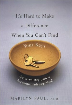 It's Hard to Make a Difference When You Can't Find Your Keys: The Seven-Step Path to True Organization by Marilyn Paul