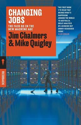 Changing Jobs: The Fair Go in the New Machine Age by Mike Quigley, Jim Chalmers