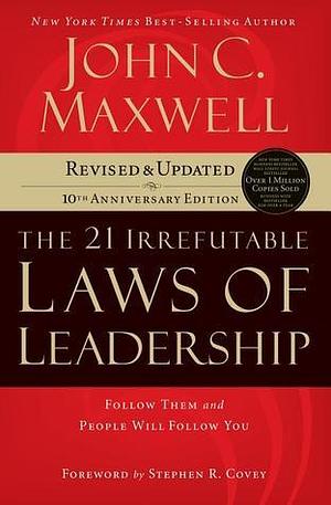 21 Irrefutable Laws of Leadership: Follow Them and People Will Follow You by John C. Maxwell, Stephen R. Covey