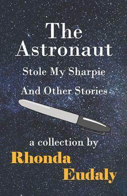 The Astronaut Stole My Sharpie and Other Stories by Rhonda Eudaly