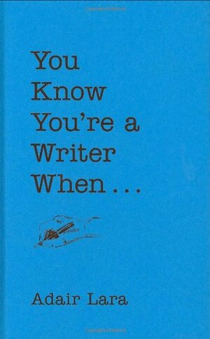 You Know You're a Writer When by Adair Lara