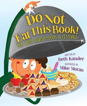 Do Not Eat This Book! Fun with Jewish Foods & Festivals: Fun with Jewish Foods & Festivals by Mike Moran, Beth Kander, Beth Kander