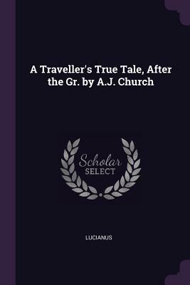 A Traveller's True Tale, After the Gr. by A.J. Church by Lucianus