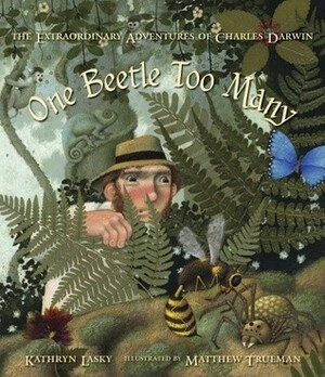 One Beetle Too Many: The Extraordinary Adventures of Charles Darwin by Matthew Trueman, Kathryn Lasky