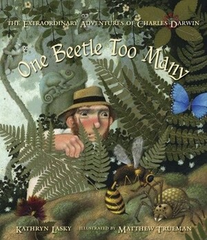 One Beetle Too Many: The Extraordinary Adventures of Charles Darwin by Kathryn Lasky, Matthew Trueman