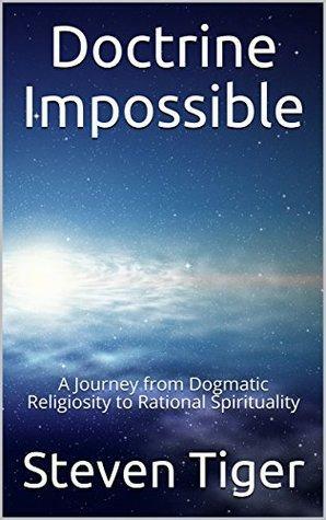 Doctrine Impossible: A Journey from Dogmatic Religiosity to Rational Spirituality by Steven Tiger