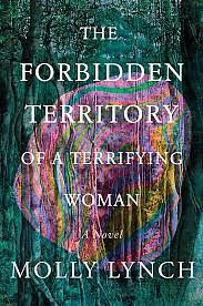 The Forbidden Territory of A Terrifying Woman: A Novel by Molly Lynch