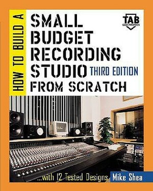 How to Build a Small Budget Recording Studio from Scratch-- With 12 Tested Designs by Mike Shea
