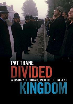 Divided Kingdom: A History of Britain, 1900 to the Present by Pat Thane